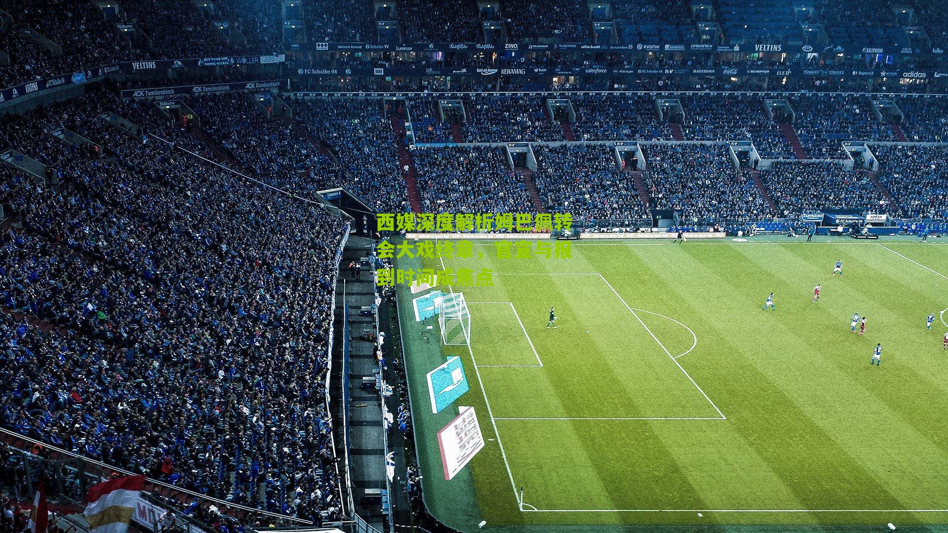 西媒深度解析姆巴佩转会大戏终章，官宣与报到时间成焦点