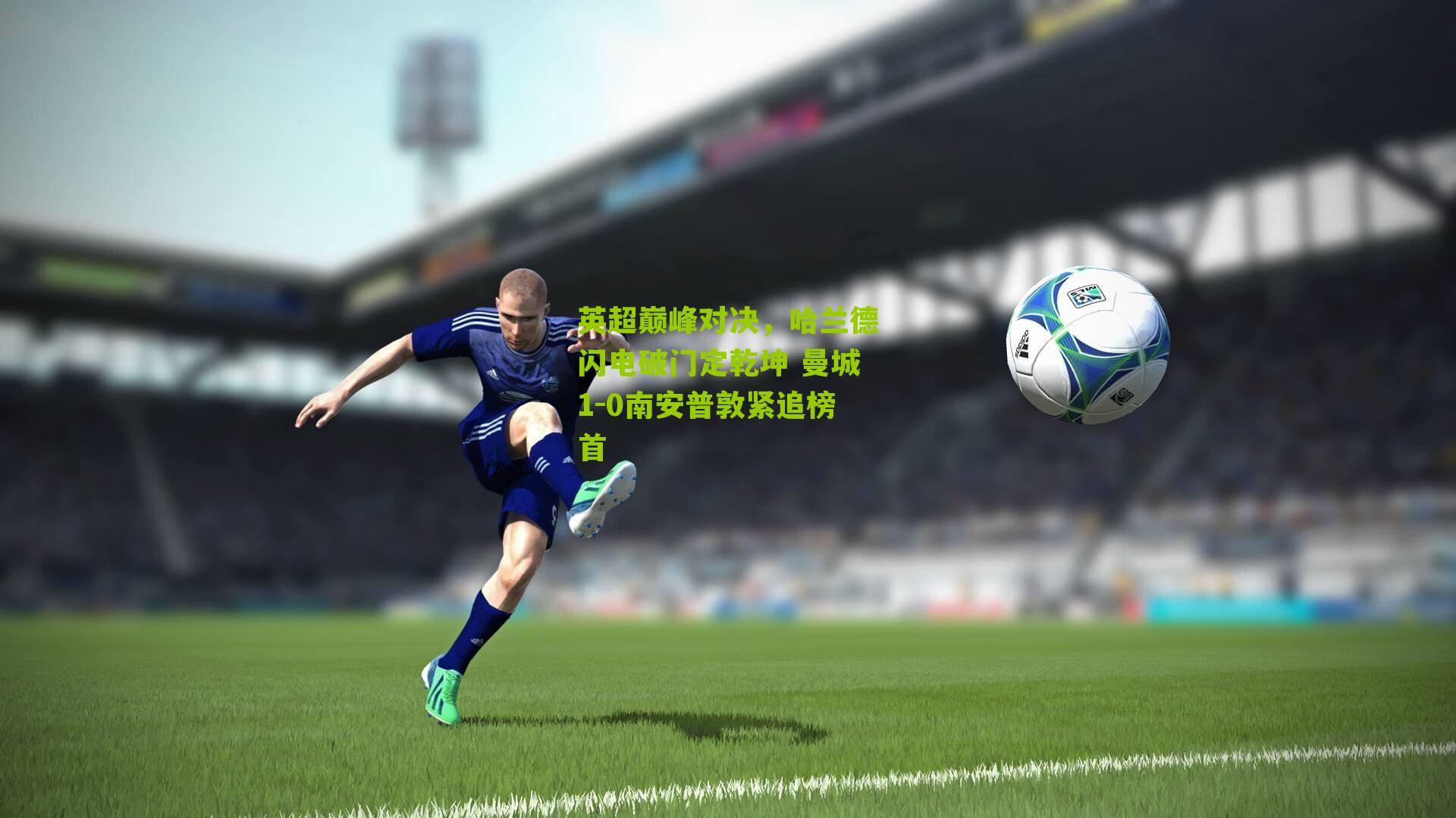 英超巅峰对决，哈兰德闪电破门定乾坤 曼城1-0南安普敦紧追榜首