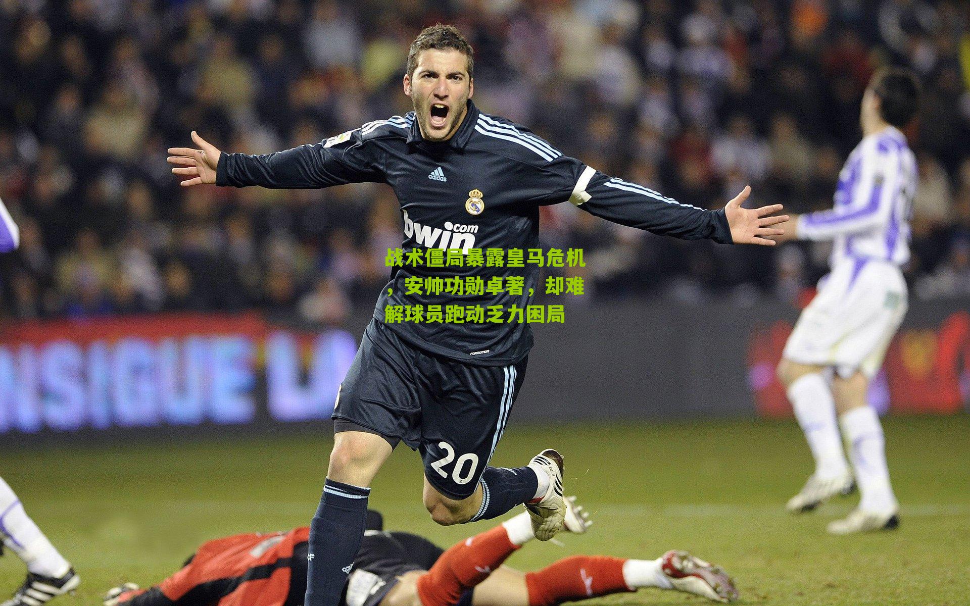 战术僵局暴露皇马危机，安帅功勋卓著，却难解球员跑动乏力困局
