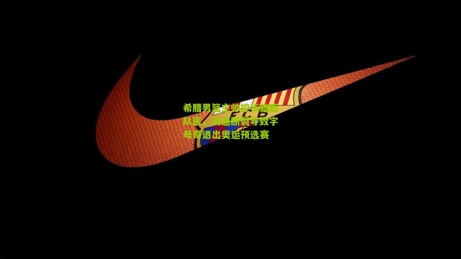 希腊男篮主帅控诉雄鹿队医，沟通断裂导致字母哥退出奥运预选赛