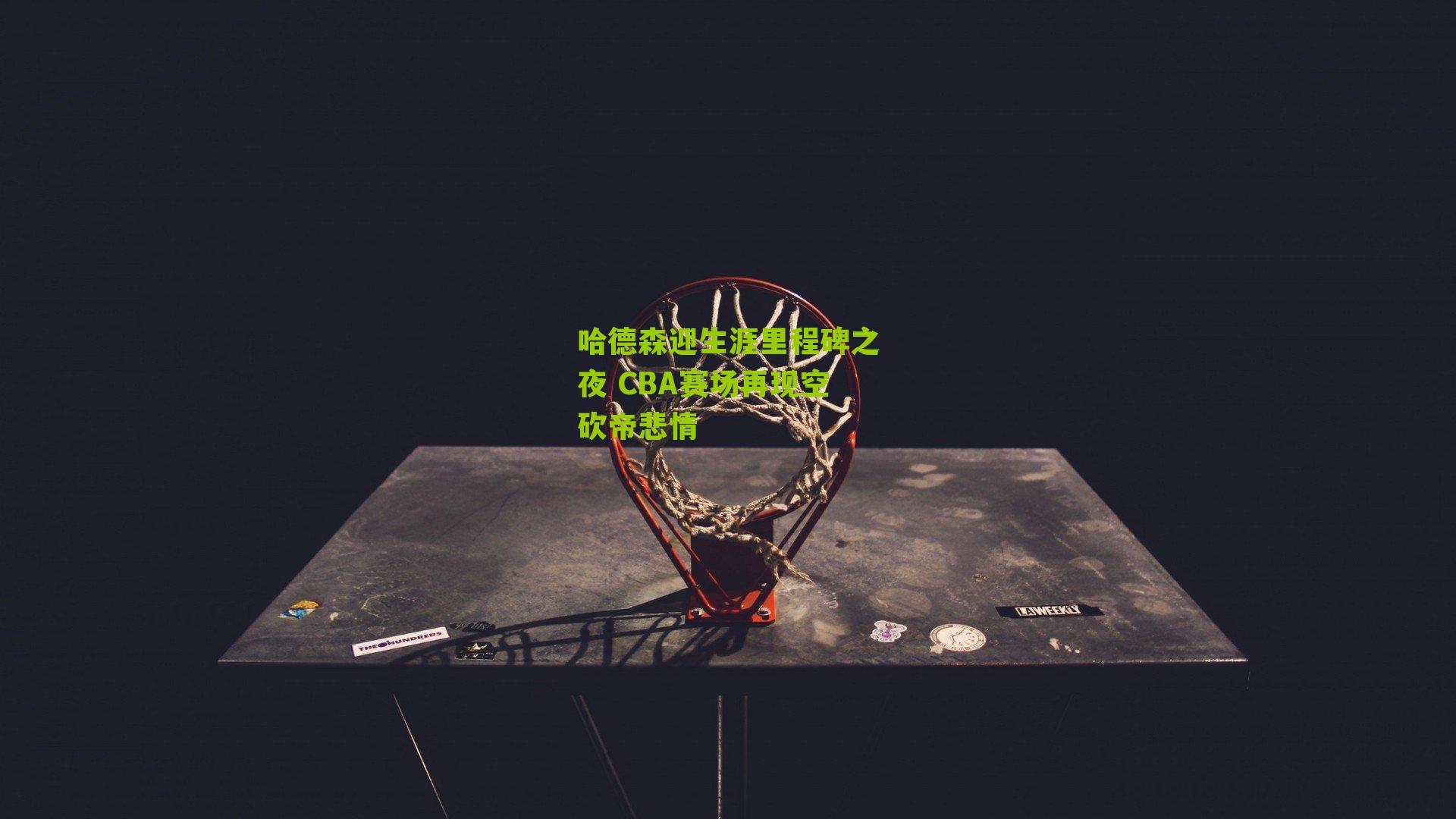 哈德森迎生涯里程碑之夜 CBA赛场再现空砍帝悲情