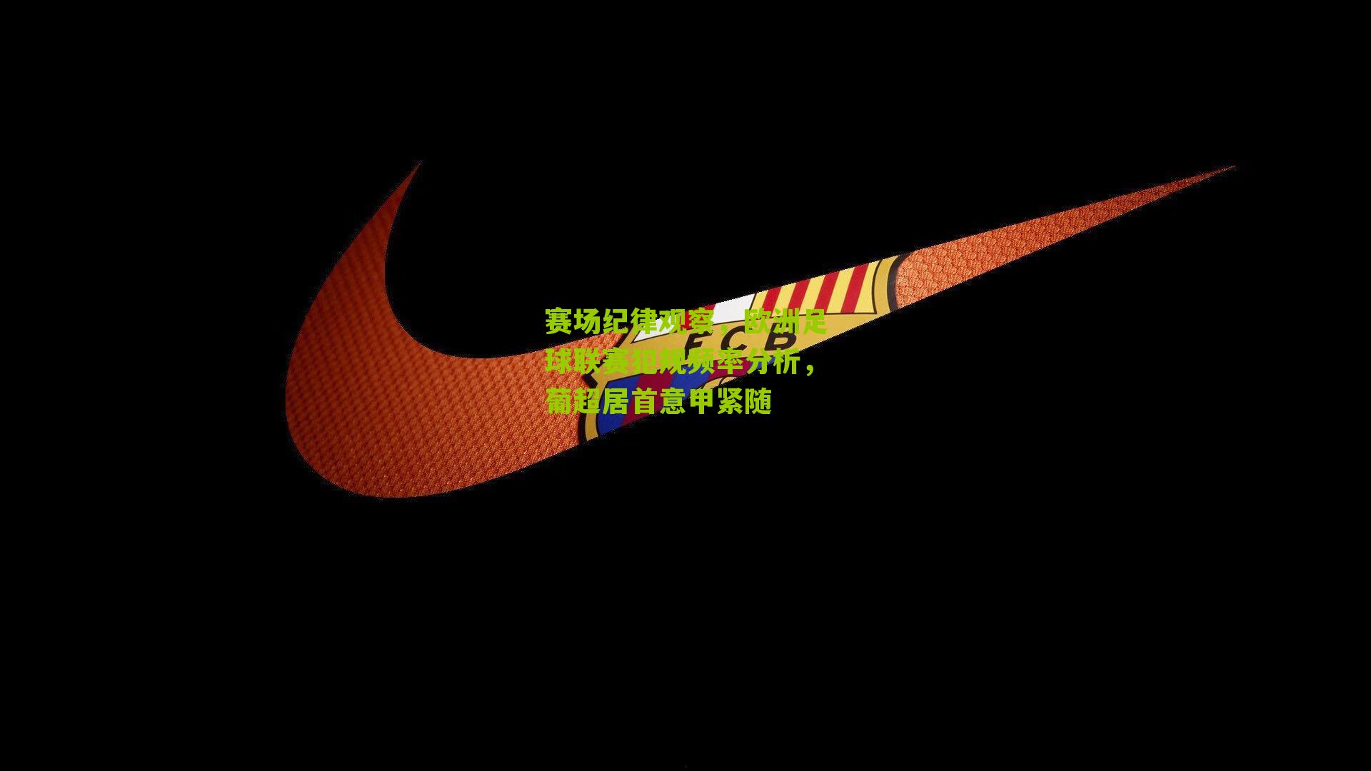 赛场纪律观察，欧洲足球联赛犯规频率分析，葡超居首意甲紧随