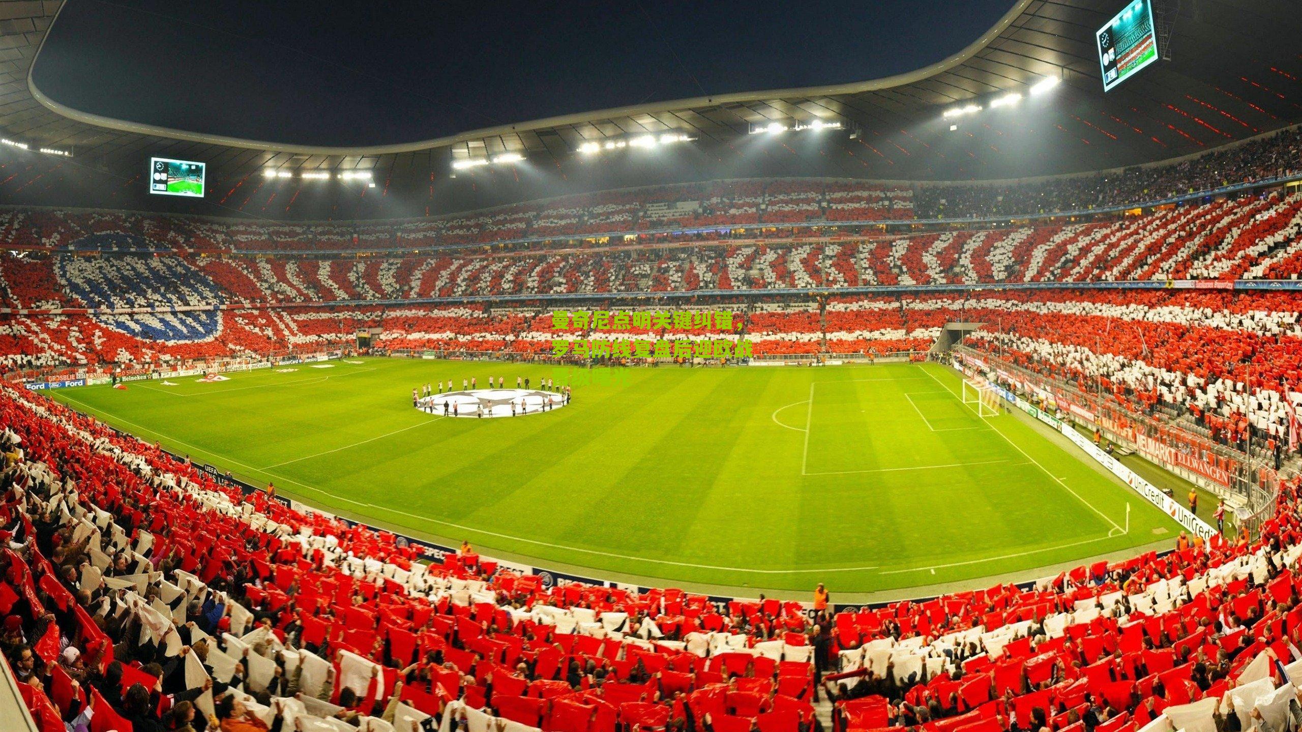 曼奇尼点明关键纠错，罗马防线复盘后迎欧战晋级曙光