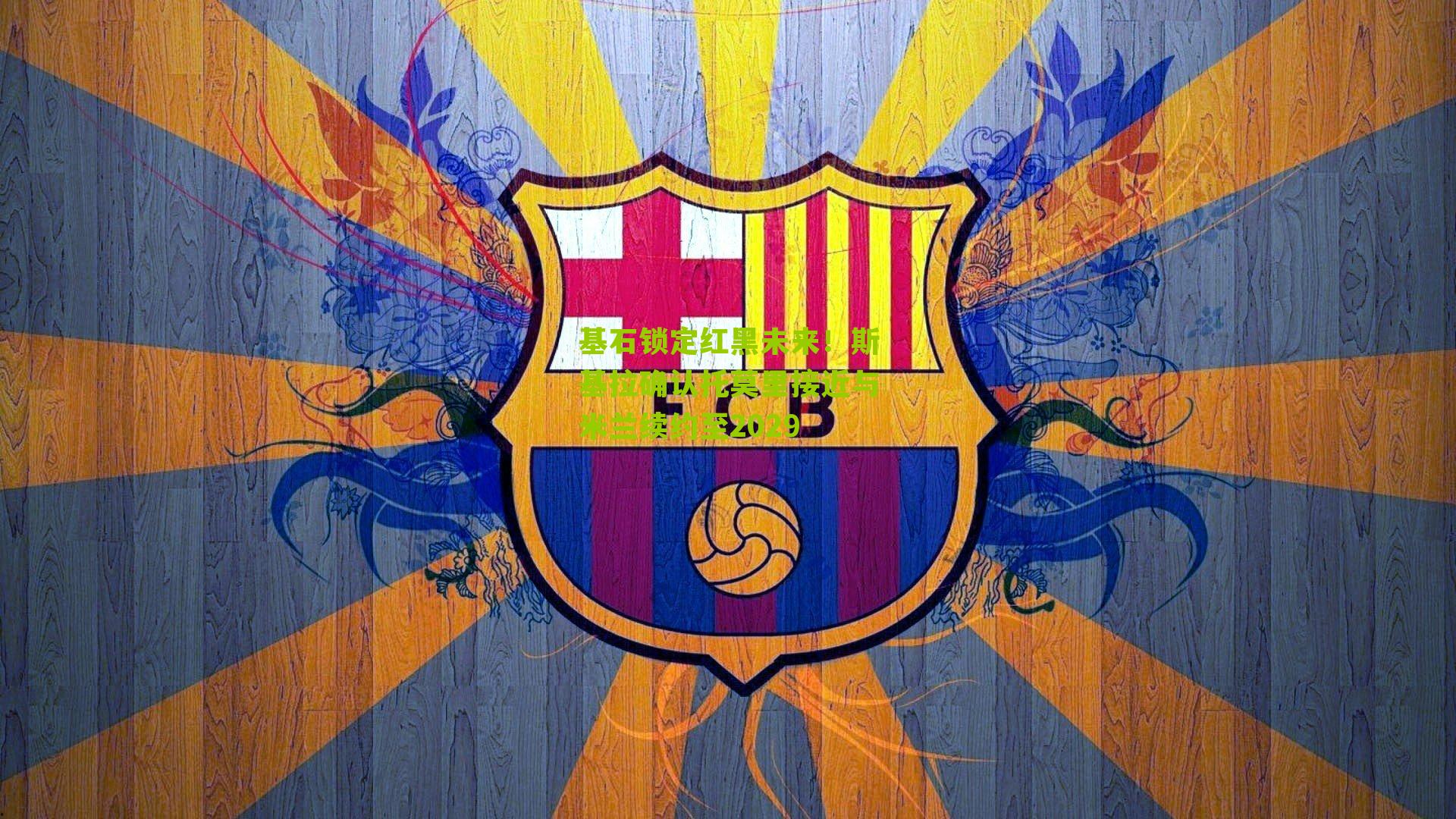 基石锁定红黑未来！斯基拉确认托莫里接近与米兰续约至2029