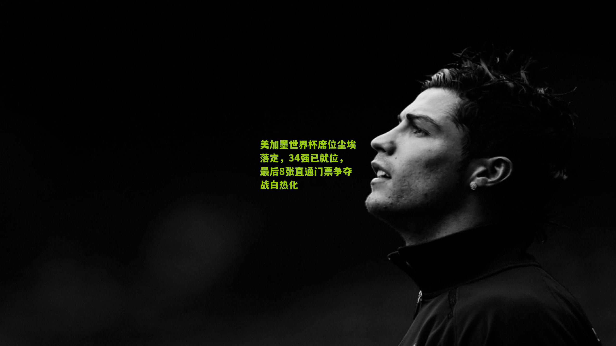 美加墨世界杯席位尘埃落定,34强已就位,最后8张直通门票争夺战白热化