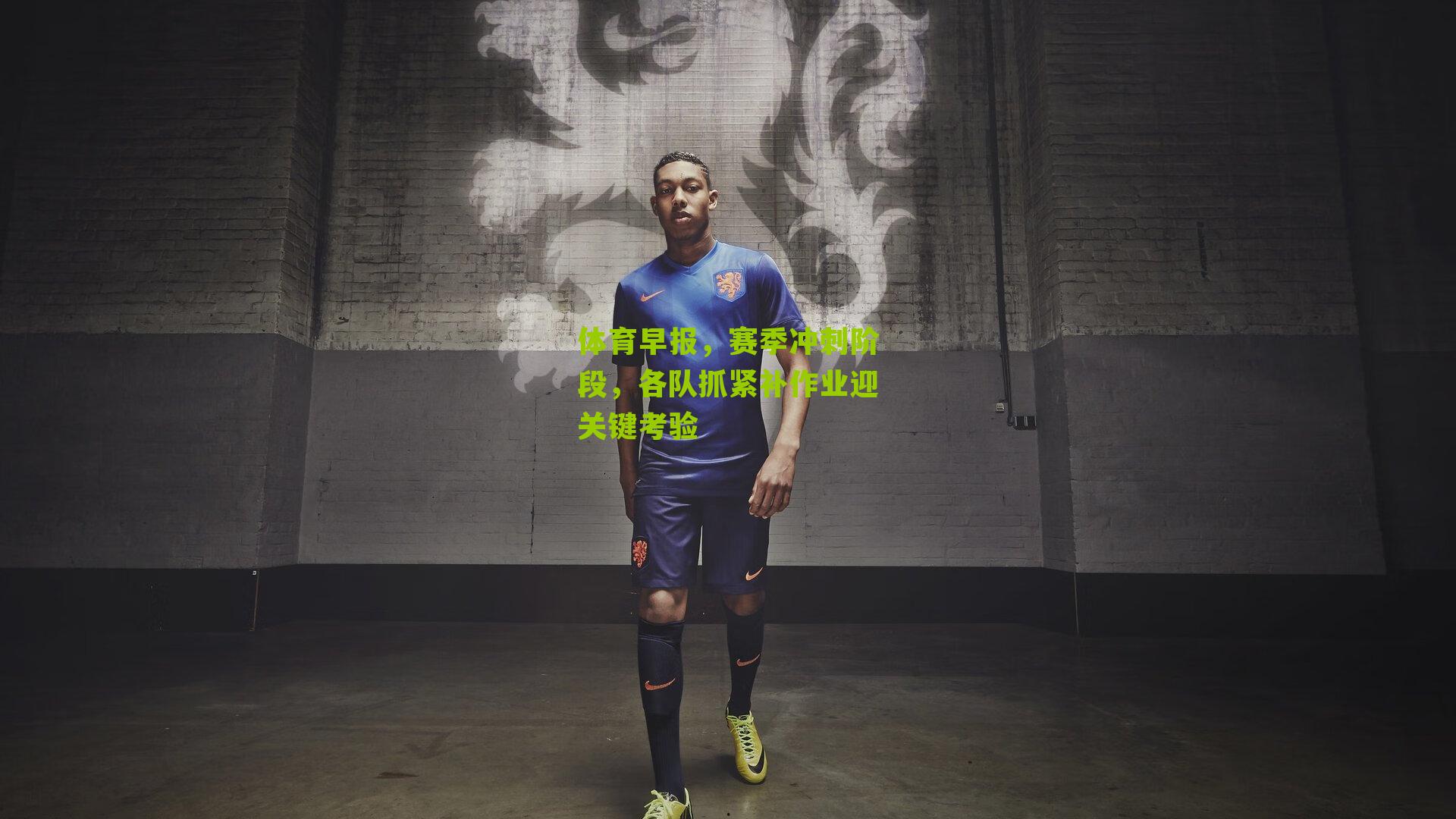 体育早报,赛季冲刺阶段,各队抓紧补作业迎关键考验