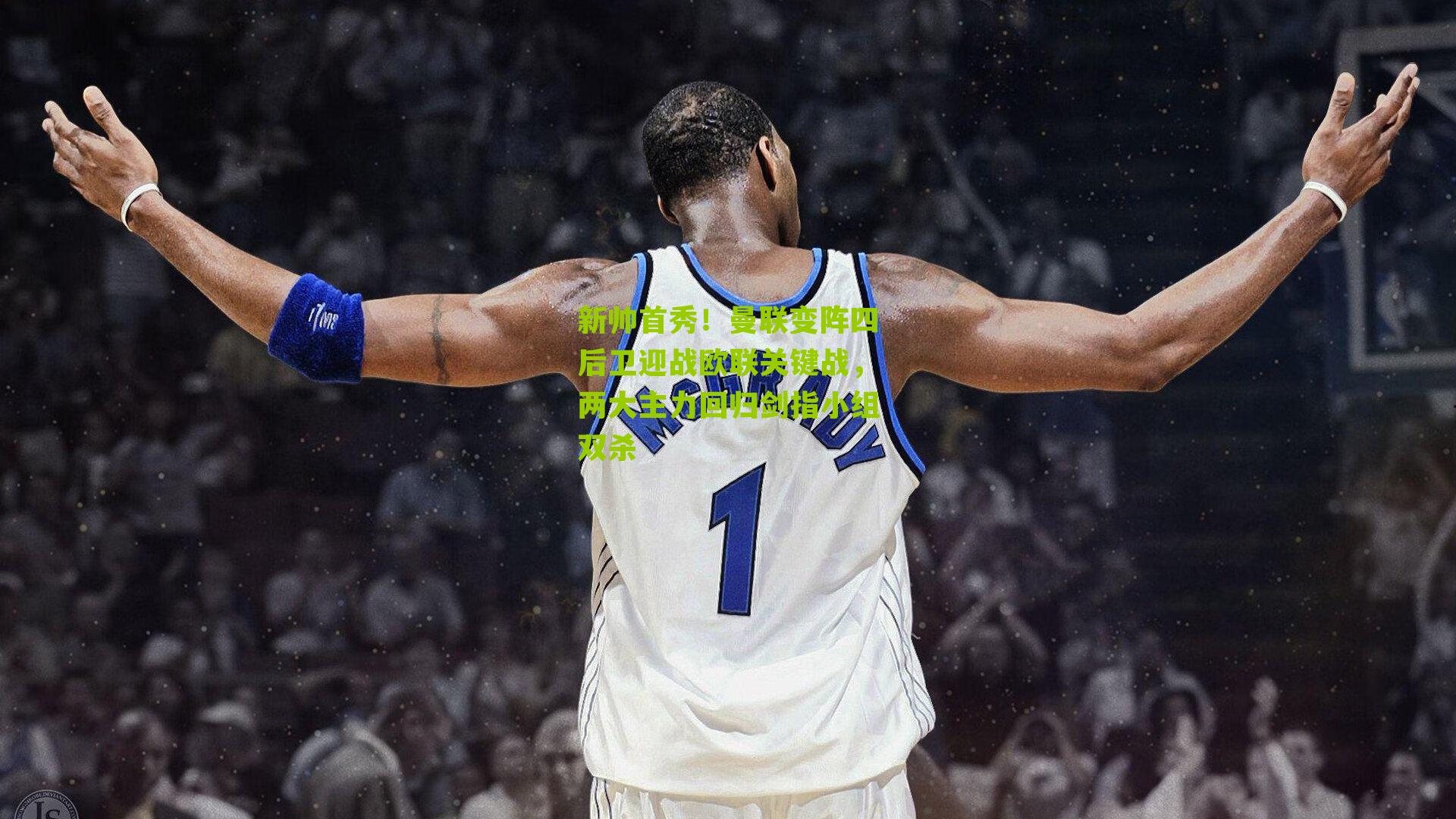 新帅首秀!曼联变阵四后卫迎战欧联关键战,两大主力回归剑指小组双杀